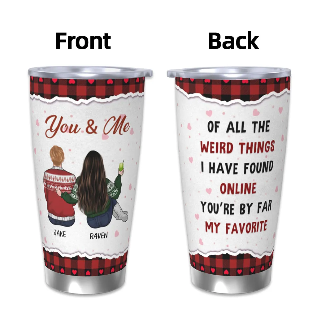 Of All The Weird Things - Couple Personalized Custom Tumbler - Christmas, Love, Anniversary Gifts For Boyfriend, Girlfriend, Husband, Wife