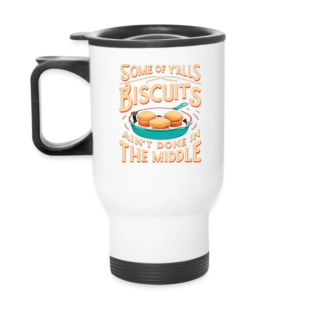 Some of Y'alls Biscuits Ain't Done in the Middle - Travel Mug